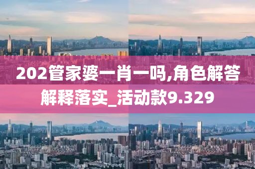 202管家婆一肖一吗,角色解答解释落实_活动款9.329