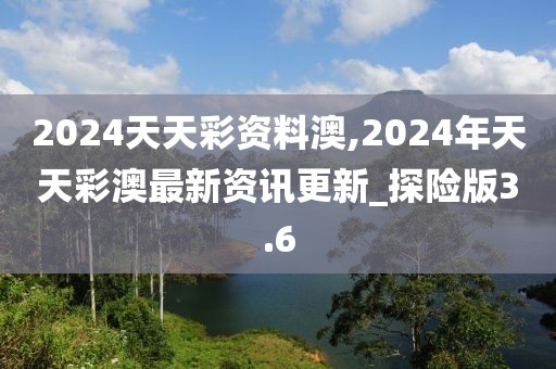 2024天天彩资料澳,2024年天天彩澳最新资讯更新_探险版3.6