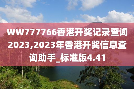 WW777766香港开奖记录查询2023,2023年香港开奖信息查询助手_标准版4.41