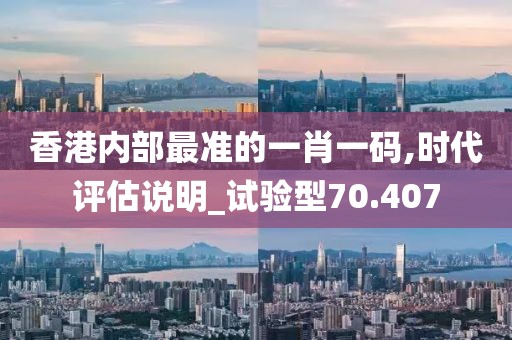 香港内部最准的一肖一码,时代评估说明_试验型70.407