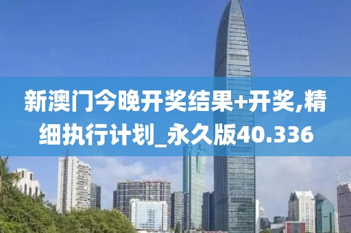 新澳门今晚开奖结果+开奖,精细执行计划_永久版40.336
