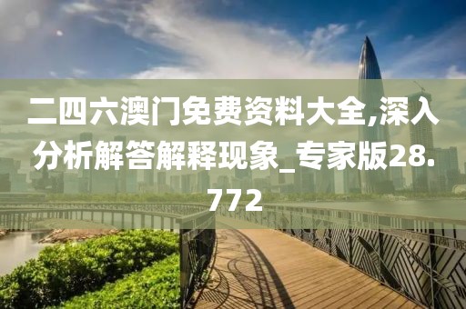 二四六澳门免费资料大全,深入分析解答解释现象_专家版28.772