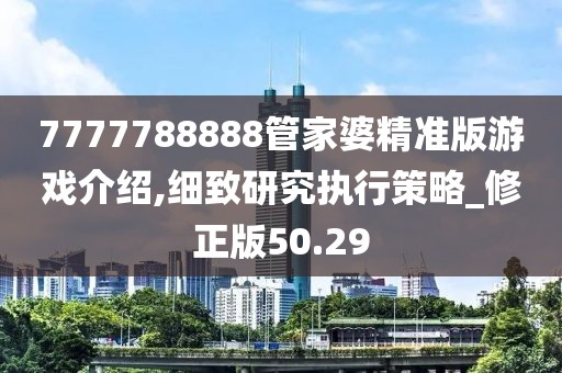 7777788888管家婆精准版游戏介绍,细致研究执行策略_修正版50.29