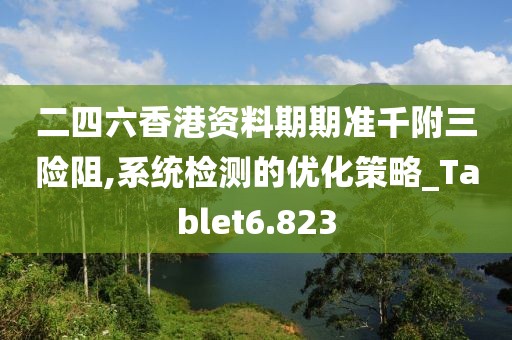 二四六香港资料期期准千附三险阻,系统检测的优化策略_Tablet6.823