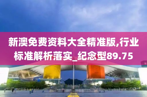 新澳免费资料大全精准版,行业标准解析落实_纪念型89.75