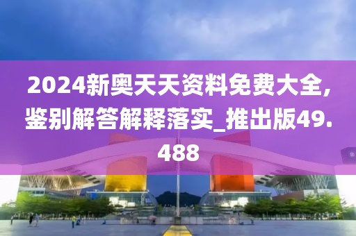 2024新奥天天资料免费大全,鉴别解答解释落实_推出版49.488