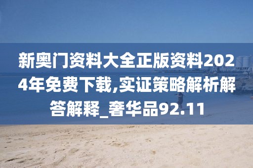 新奥门资料大全正版资料2024年免费下载,实证策略解析解答解释_奢华品92.11