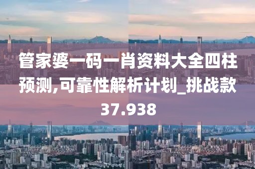 管家婆一码一肖资料大全四柱预测,可靠性解析计划_挑战款37.938