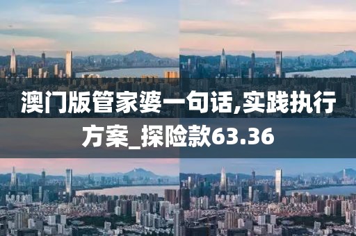 澳门版管家婆一句话,实践执行方案_探险款63.36
