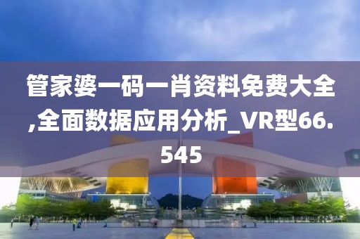 管家婆一码一肖资料免费大全,全面数据应用分析_VR型66.545