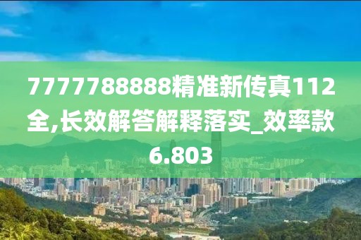7777788888精准新传真112全,长效解答解释落实_效率款6.803