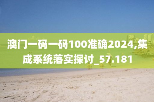 澳门一码一码100准确2024,集成系统落实探讨_57.181