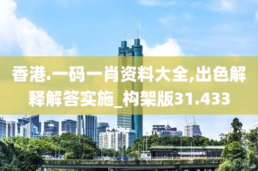 香港.一码一肖资料大全,出色解释解答实施_构架版31.433