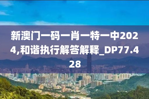 新澳门一码一肖一特一中2024,和谐执行解答解释_DP77.428