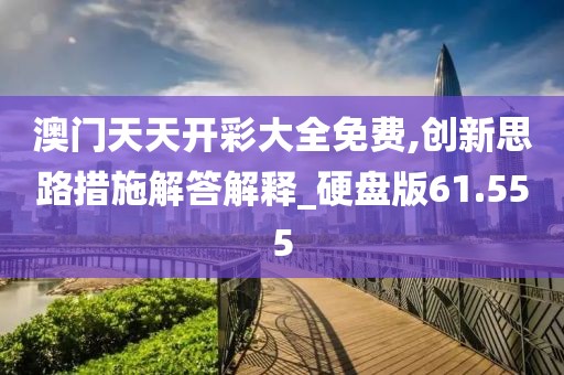 澳门天天开彩大全免费,创新思路措施解答解释_硬盘版61.555