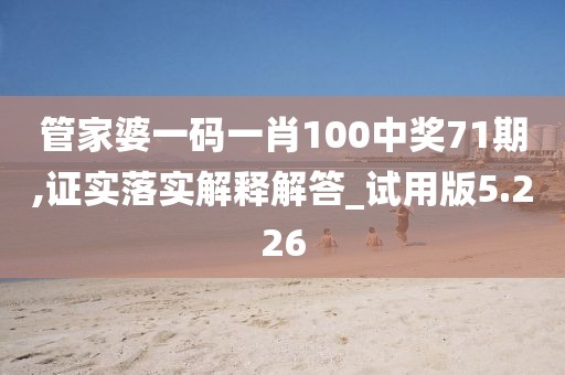 管家婆一码一肖100中奖71期,证实落实解释解答_试用版5.226