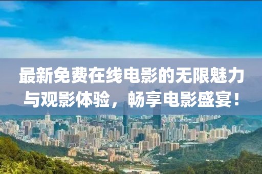 最新免费在线电影的无限魅力与观影体验，畅享电影盛宴！