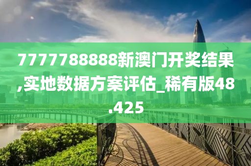 7777788888新澳门开奖结果,实地数据方案评估_稀有版48.425