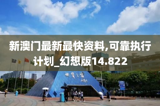 新澳门最新最快资料,可靠执行计划_幻想版14.822