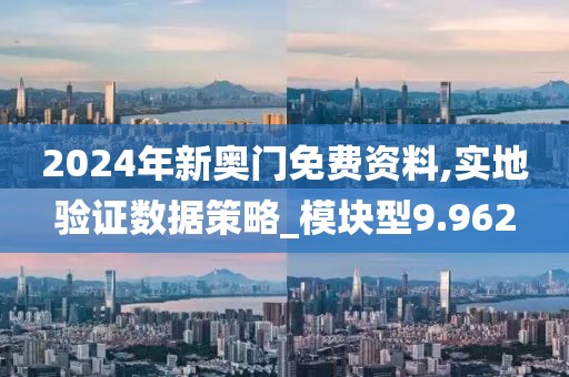 2024年新奥门免费资料,实地验证数据策略_模块型9.962