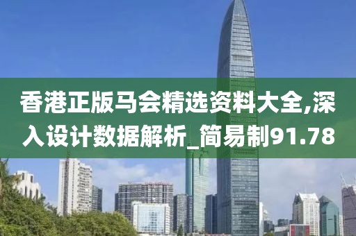 香港正版马会精选资料大全,深入设计数据解析_简易制91.78