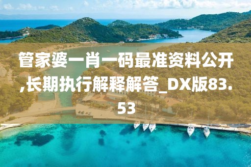 管家婆一肖一码最准资料公开,长期执行解释解答_DX版83.53