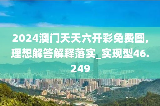 2024澳门天天六开彩免费图,理想解答解释落实_实现型46.249