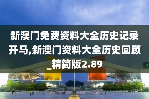 新澳门免费资料大全历史记录开马,新澳门资料大全历史回顾_精简版2.89