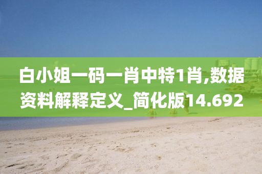 白小姐一码一肖中特1肖,数据资料解释定义_简化版14.692