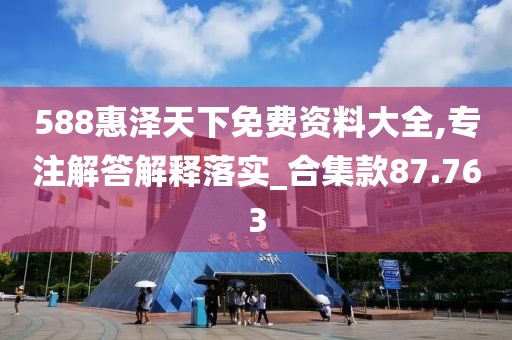 588惠泽天下免费资料大全,专注解答解释落实_合集款87.763