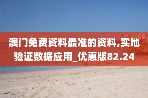 澳门免费资料最准的资料,实地验证数据应用_优惠版82.24