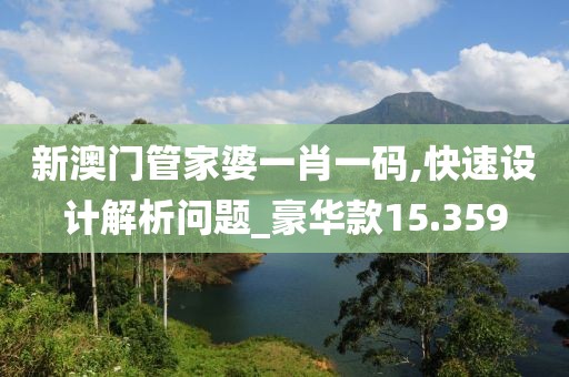 新澳门管家婆一肖一码,快速设计解析问题_豪华款15.359