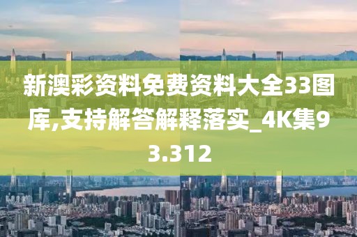 新澳彩资料免费资料大全33图库,支持解答解释落实_4K集93.312