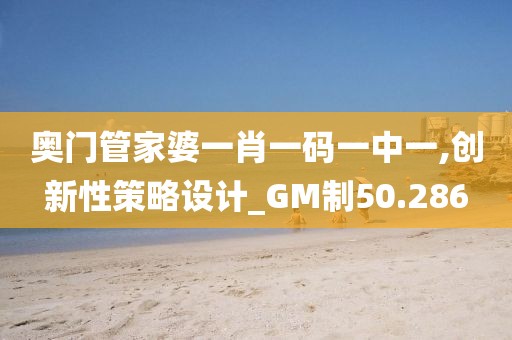 奥门管家婆一肖一码一中一,创新性策略设计_GM制50.286