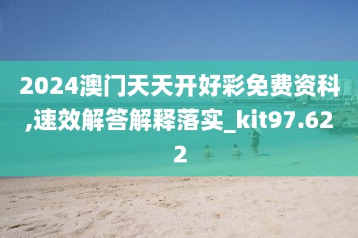 2024澳门天天开好彩免费资科,速效解答解释落实_kit97.622