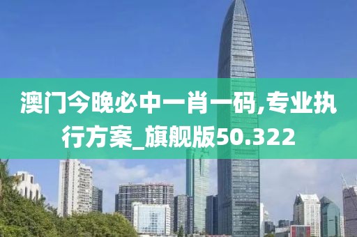 澳门今晚必中一肖一码,专业执行方案_旗舰版50.322