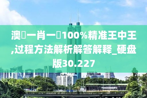 澳門一肖一碼100%精准王中王,过程方法解析解答解释_硬盘版30.227