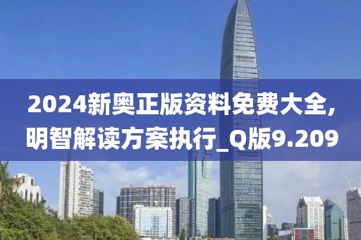 2024新奥正版资料免费大全,明智解读方案执行_Q版9.209