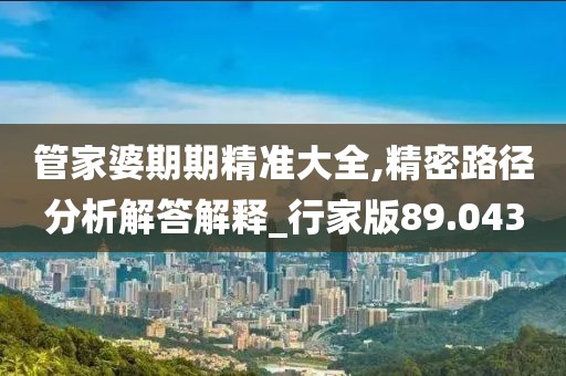 管家婆期期精准大全,精密路径分析解答解释_行家版89.043