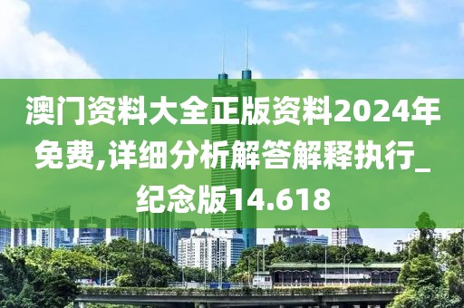 澳门资料大全正版资料2024年免费,详细分析解答解释执行_纪念版14.618