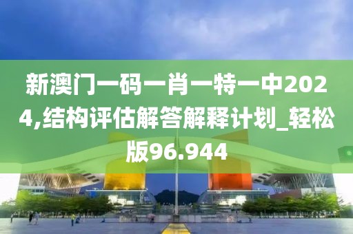 新澳门一码一肖一特一中2024,结构评估解答解释计划_轻松版96.944