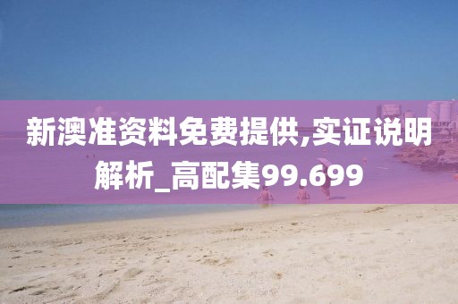 新澳准资料免费提供,实证说明解析_高配集99.699