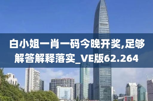 白小姐一肖一码今晚开奖,足够解答解释落实_VE版62.264