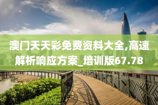 澳门天天彩免费资料大全,高速解析响应方案_培训版67.78