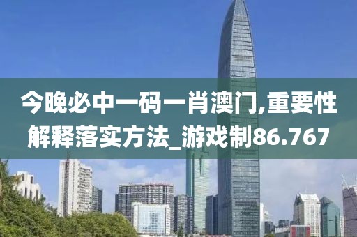 今晚必中一码一肖澳门,重要性解释落实方法_游戏制86.767