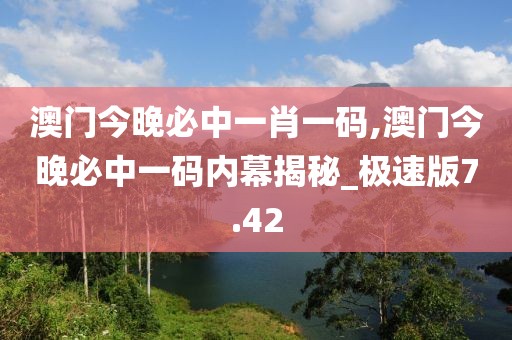 澳门今晚必中一肖一码,澳门今晚必中一码内幕揭秘_极速版7.42