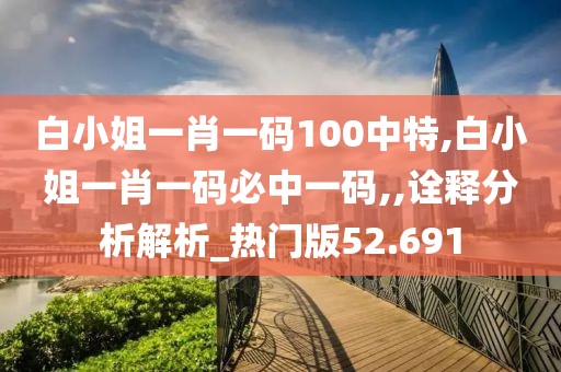 白小姐一肖一码100中特,白小姐一肖一码必中一码,,诠释分析解析_热门版52.691