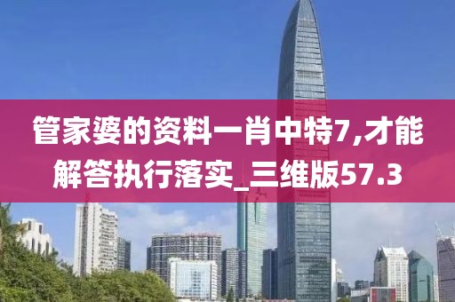 管家婆的资料一肖中特7,才能解答执行落实_三维版57.3