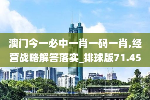 澳门今一必中一肖一码一肖,经营战略解答落实_排球版71.45