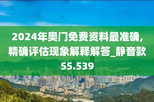 2024年奥门免费资料最准确,精确评估现象解释解答_静音款55.539